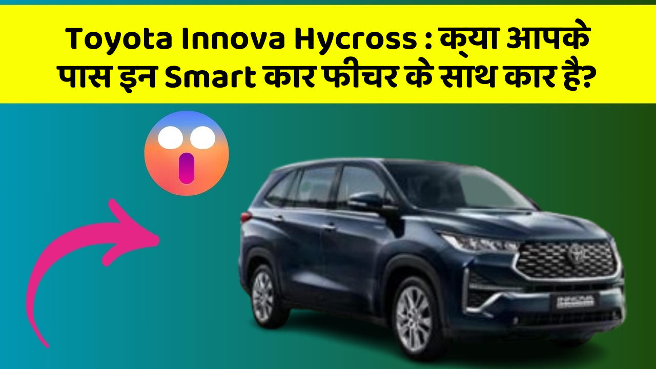 Toyota Innova Hycross : क्या आपके पास इन Smart कार फीचर के साथ कार है?