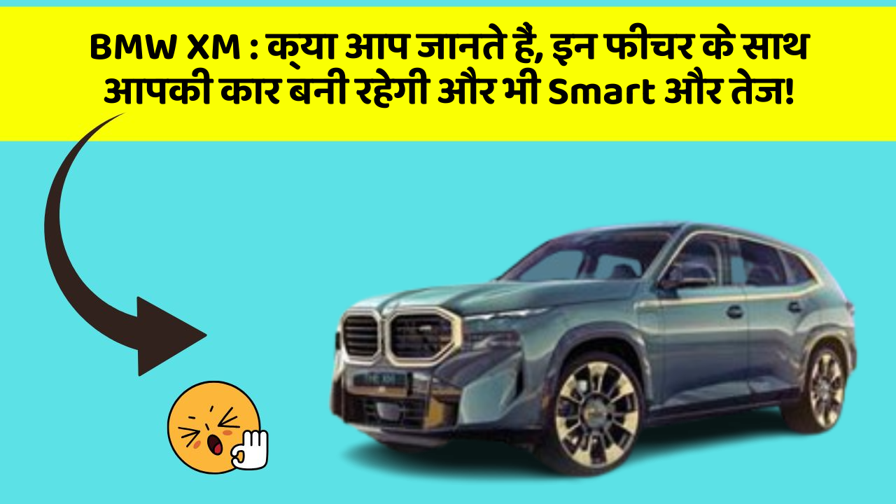BMW XM:क्या आप जानते हैं, इन फीचर के साथ आपकी कार बनी रहेगी और भी Smart और तेज!