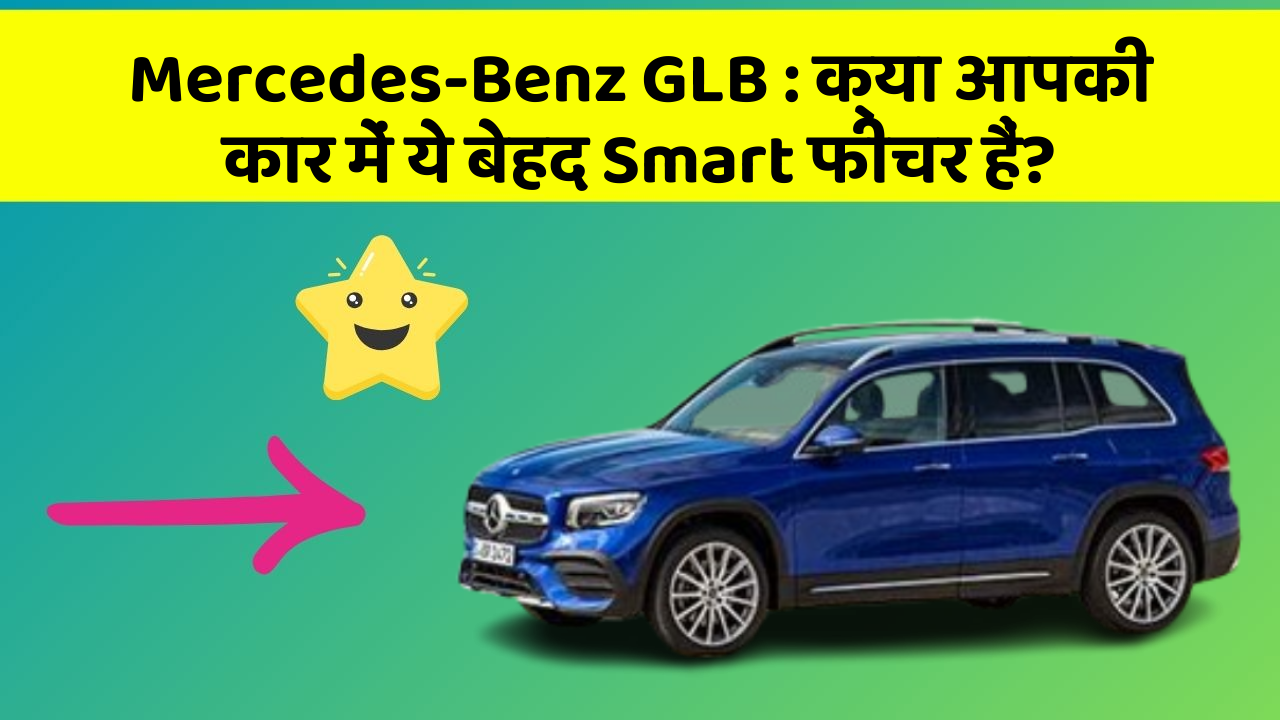 Mercedes-Benz GLB:क्या आपकी कार में ये बेहद Smart फीचर हैं?
