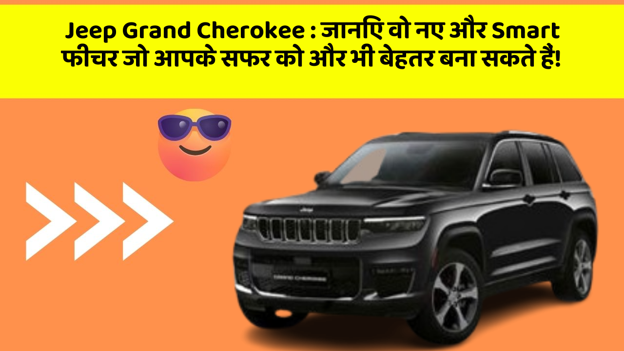 Jeep Grand Cherokee: जानिए वो नए और Smart फीचर जो आपके सफर को और भी बेहतर बना सकते हैं!