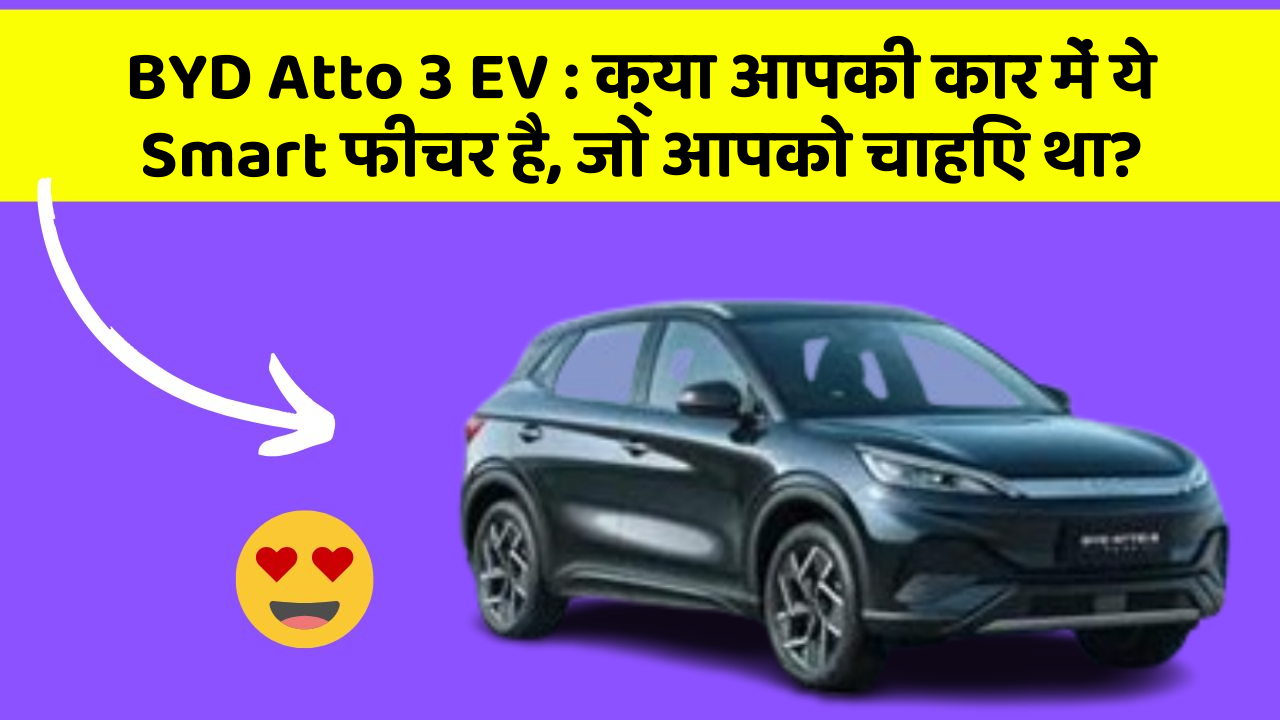 BYD Atto 3 EV:क्या आपकी कार में ये Smart फीचर है, जो आपको चाहिए था?