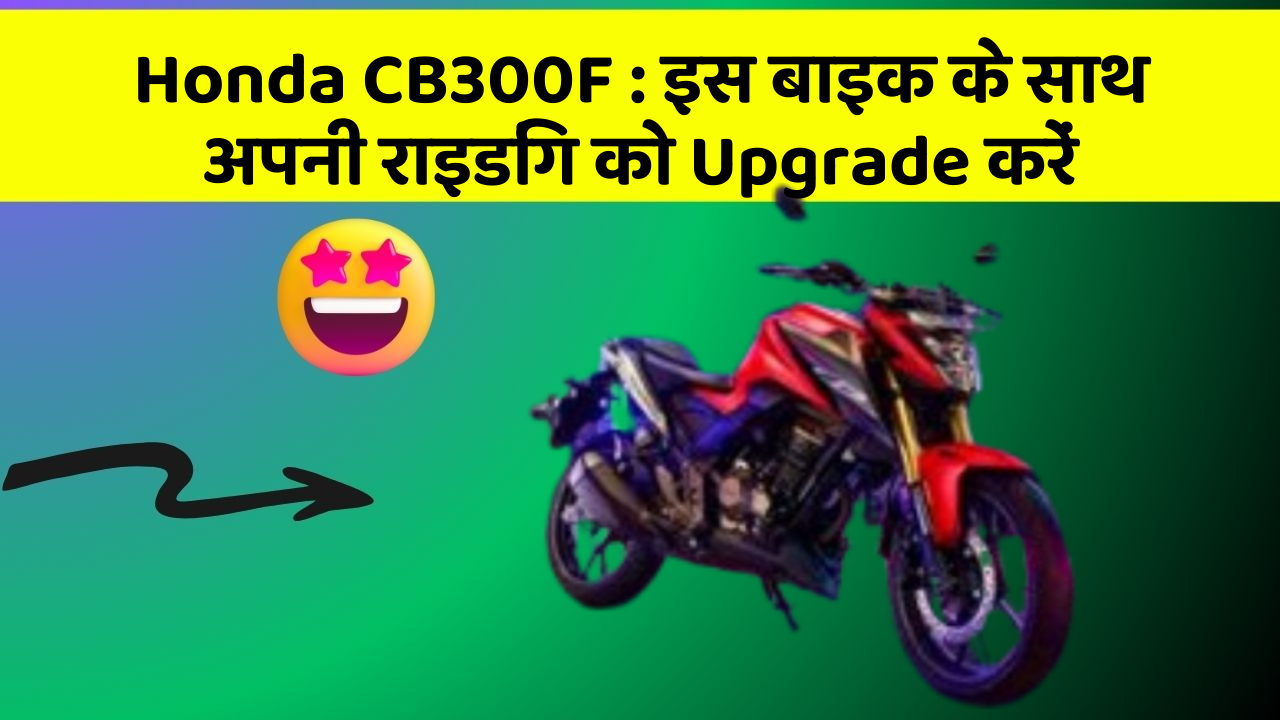 Honda CB300F: इस बाइक के साथ अपनी राइडिंग को Upgrade करें