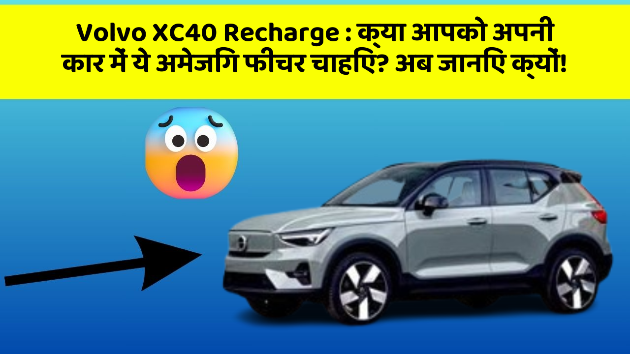 Volvo XC40 Recharge: क्या आपको अपनी कार में ये अमेजिंग फीचर चाहिए? अब जानिए क्यों!