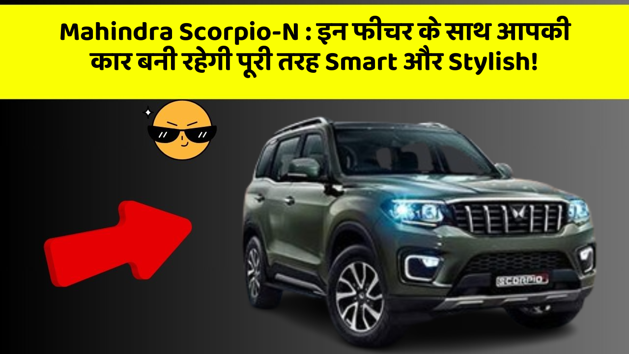Mahindra Scorpio-N:इन फीचर के साथ आपकी कार बनी रहेगी पूरी तरह Smart और Stylish!