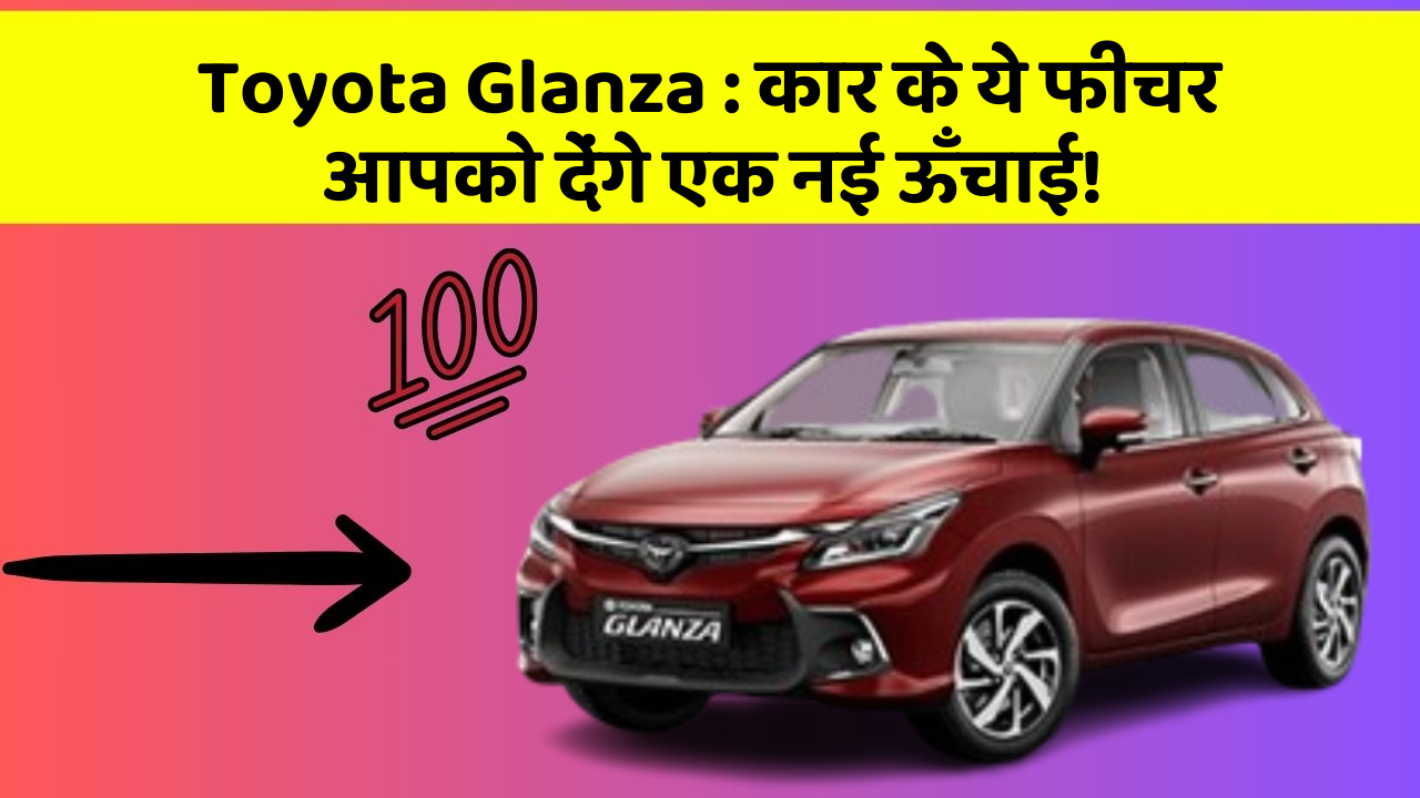 Toyota Glanza:कार के ये फीचर आपको देंगे एक नई ऊँचाई!