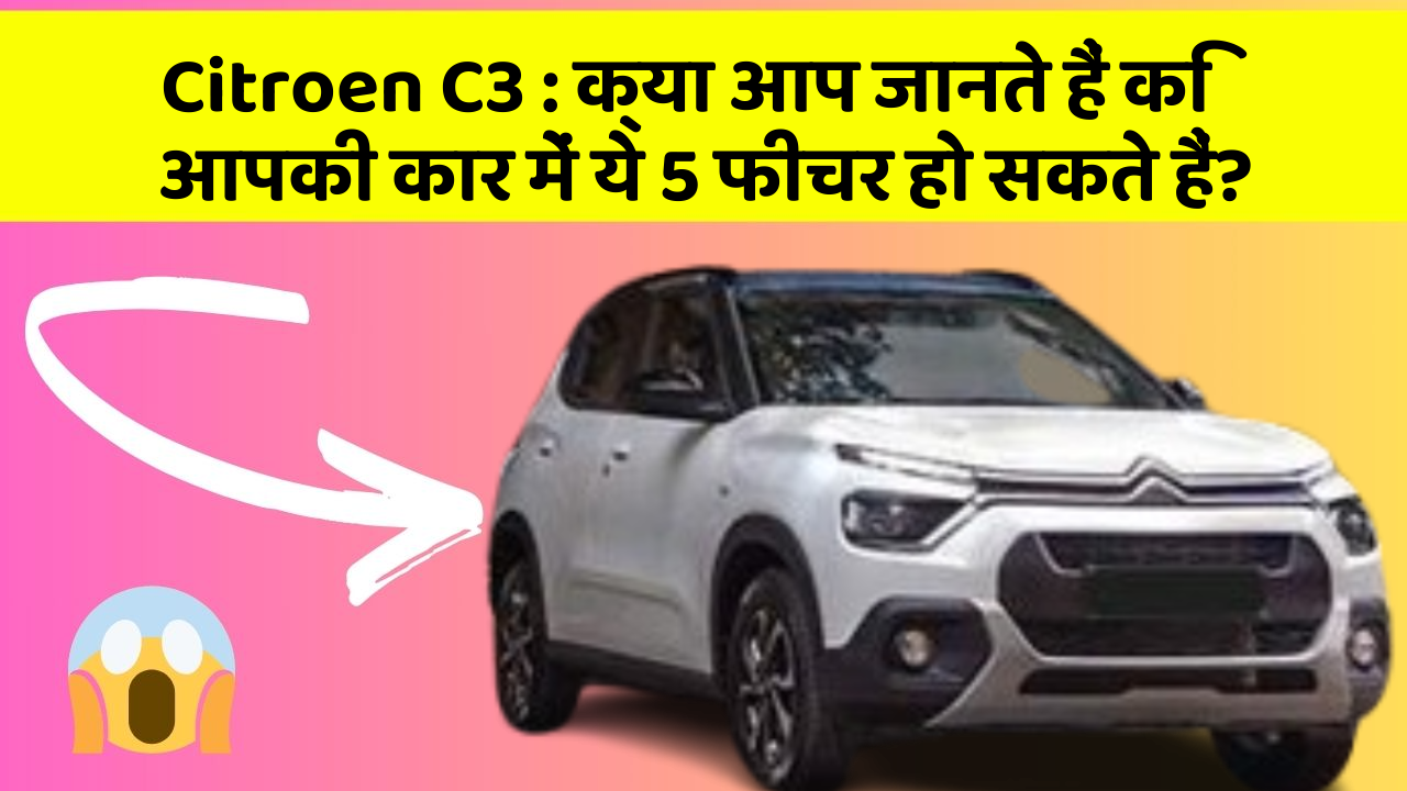 Citroen C3: क्या आप जानते हैं कि आपकी कार में ये 5 फीचर हो सकते हैं?