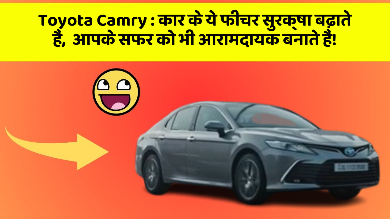 Toyota Camry: कार के ये फीचर सुरक्षा बढ़ाते हैं,  आपके सफर को भी आरामदायक बनाते हैं!