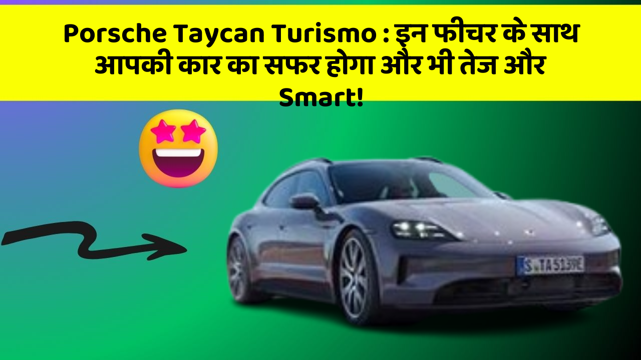 Porsche Taycan Turismo:इन फीचर के साथ आपकी कार का सफर होगा और भी तेज और Smart!