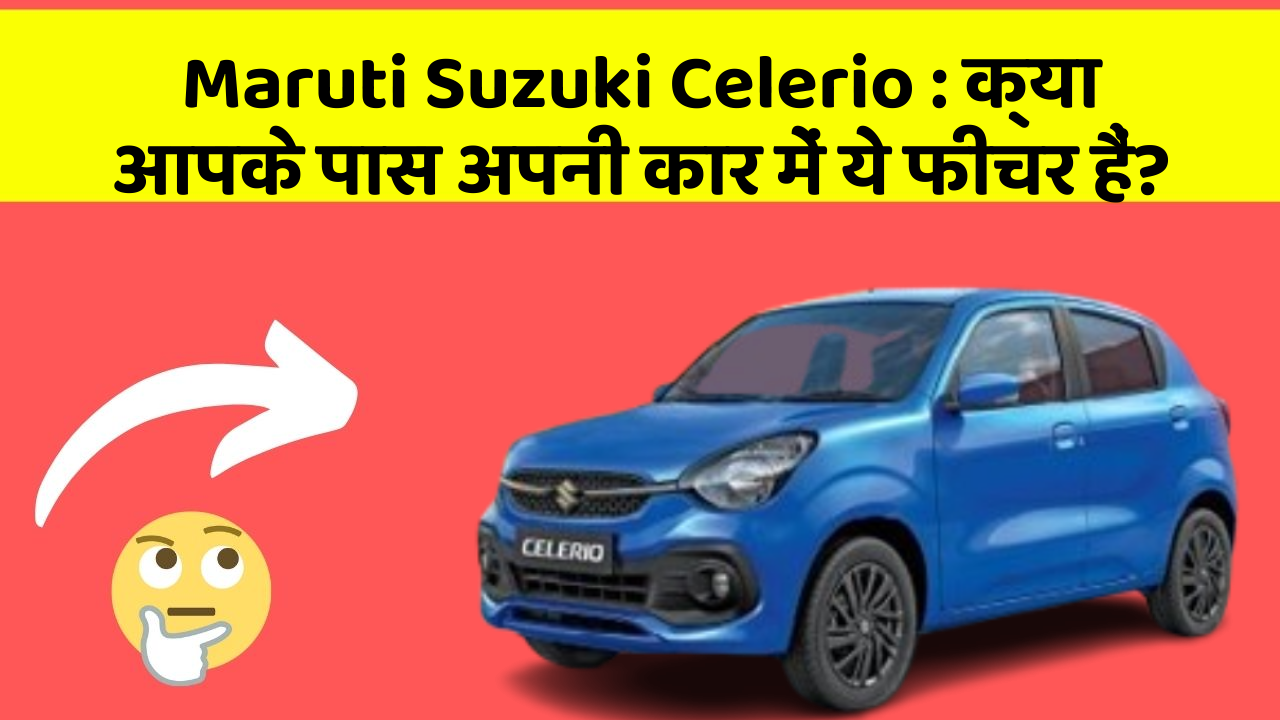 Maruti Suzuki Celerio:क्या आपके पास अपनी कार में ये फीचर हैं?