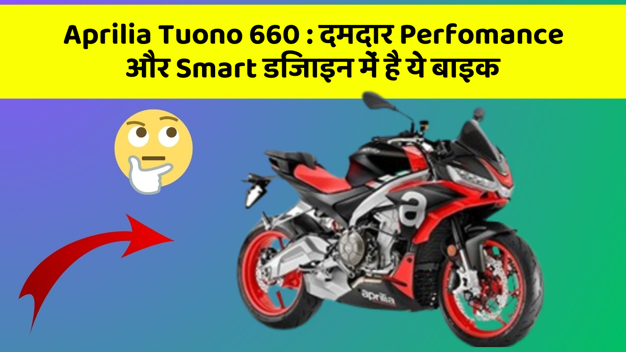 Aprilia Tuono 660: दमदार Perfomance और Smart डिजाइन में है ये बाइक