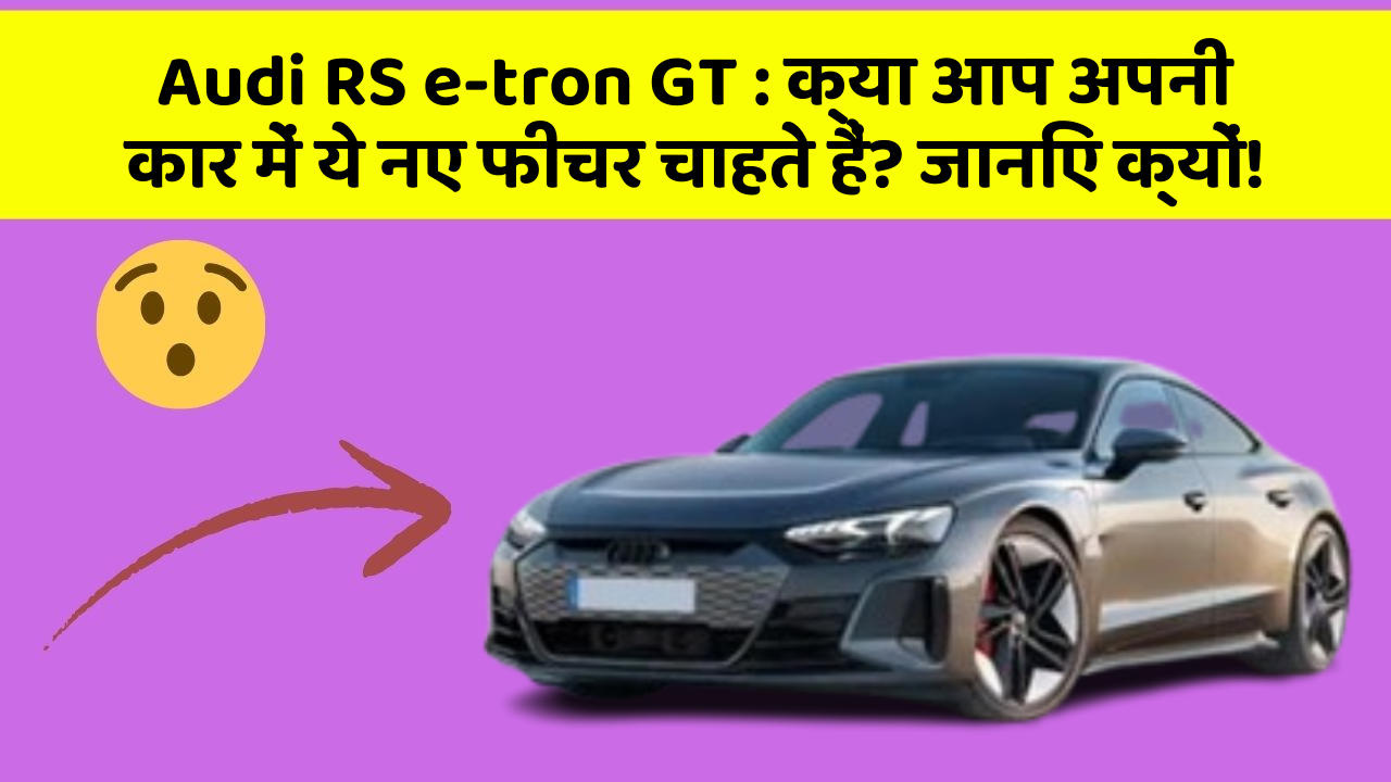 Audi RS e-tron GT: क्या आप अपनी कार में ये नए फीचर चाहते हैं? जानिए क्यों!