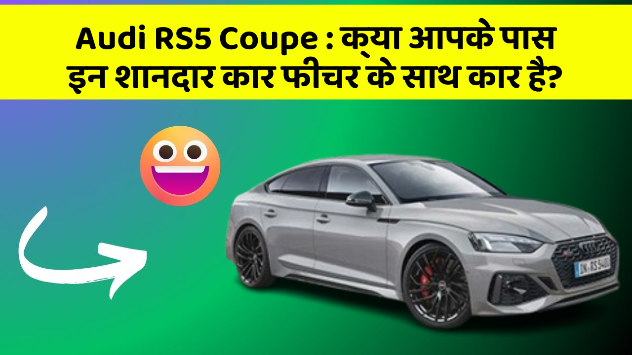 Audi RS5 Coupe: क्या आपके पास इन शानदार कार फीचर के साथ कार है?