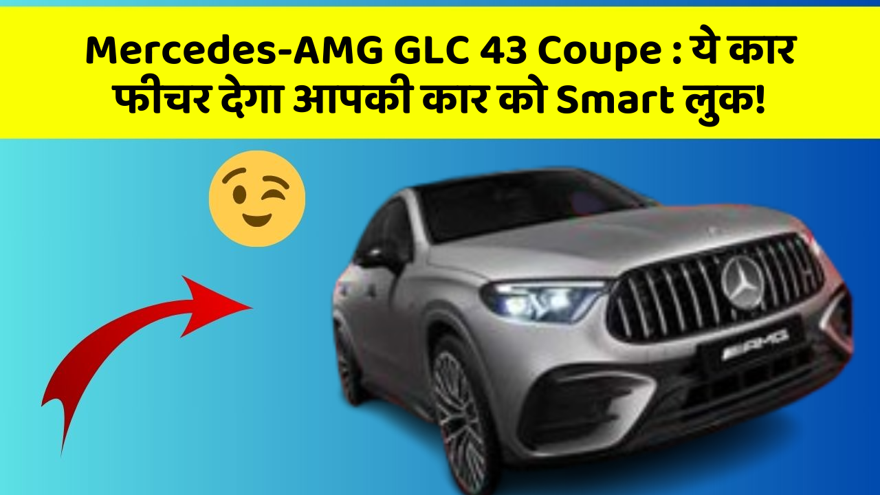 Mercedes-AMG GLC 43 Coupe: ये कार फीचर देगा आपकी कार को Smart लुक!