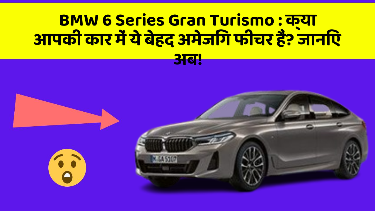 BMW 6 Series Gran Turismo : क्या आपकी कार में ये बेहद अमेजिंग फीचर हैं? जानिए अब!