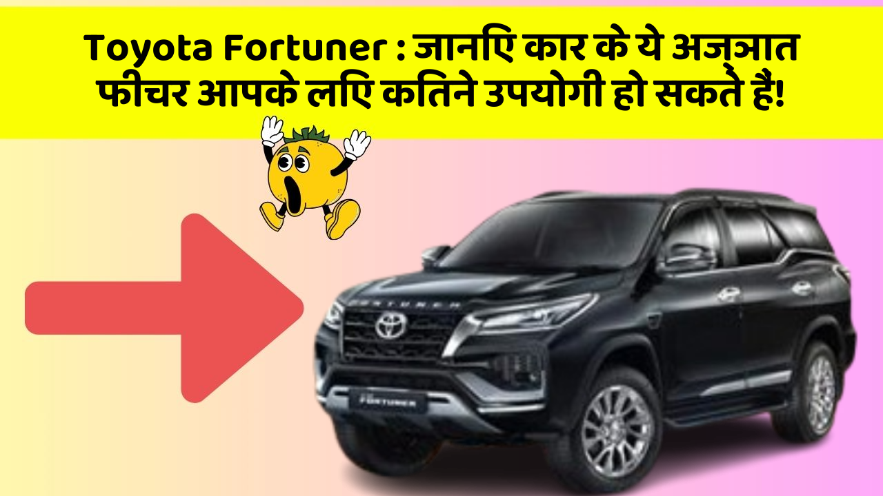 Toyota Fortuner:जानिए कार के ये अज्ञात फीचर आपके लिए कितने उपयोगी हो सकते हैं!