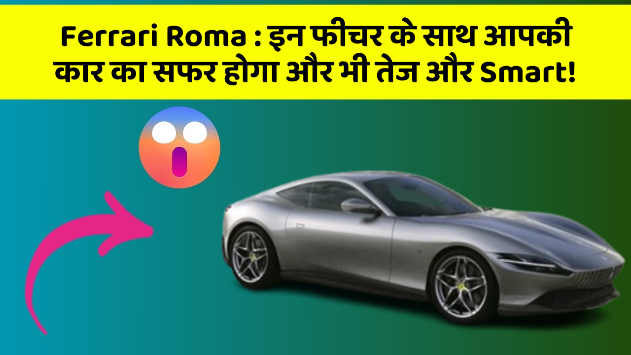 Ferrari Roma: इन फीचर के साथ आपकी कार का सफर होगा और भी तेज और Smart!