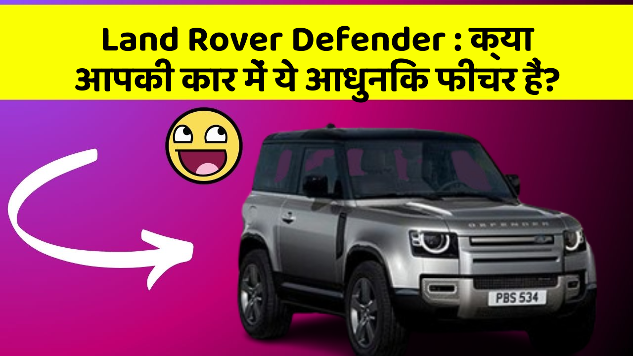Land Rover Defender:क्या आपकी कार में ये आधुनिक फीचर हैं?