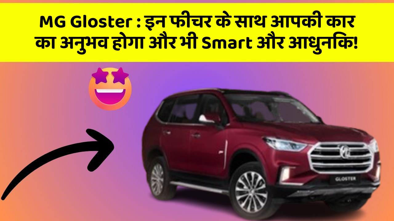 MG Gloster: इन फीचर के साथ आपकी कार का अनुभव होगा और भी Smart और आधुनिक!