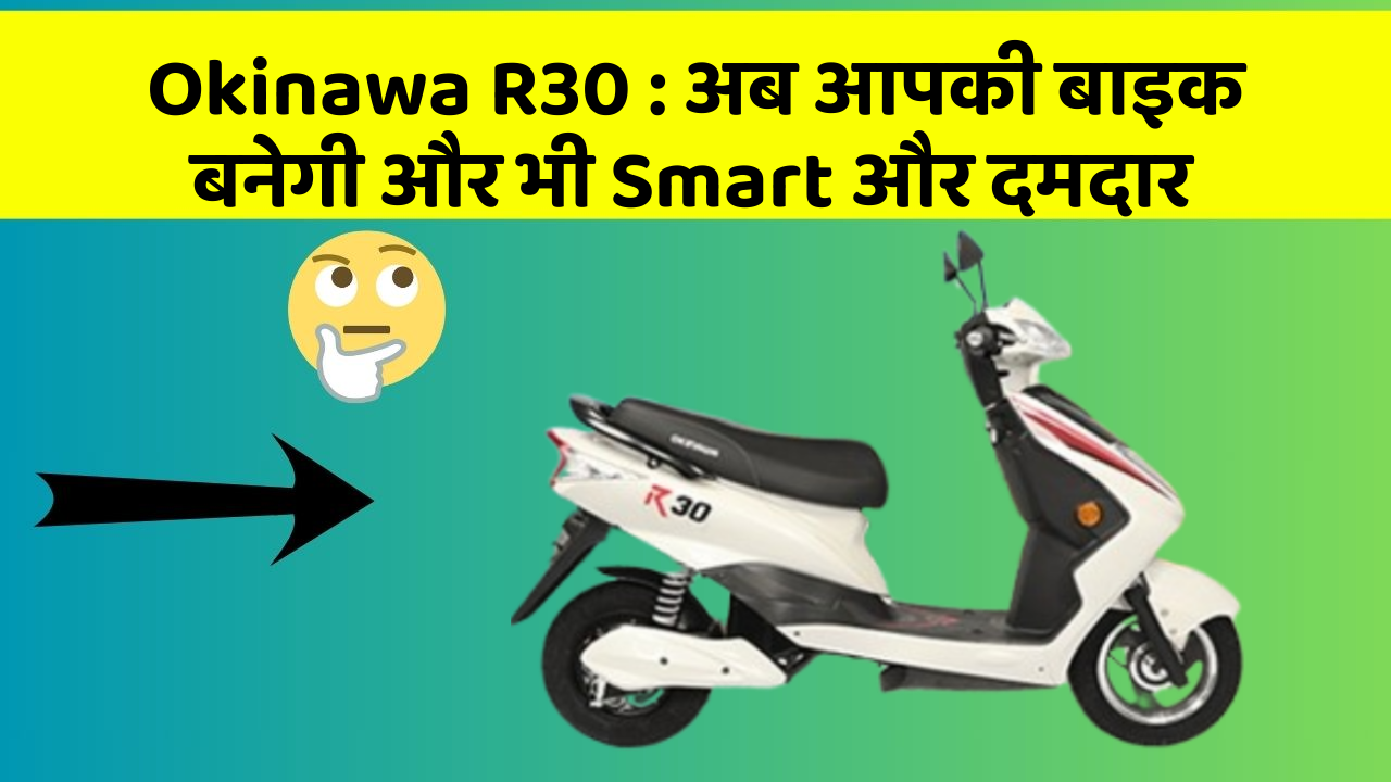 Okinawa R30: अब आपकी बाइक बनेगी और भी Smart और दमदार