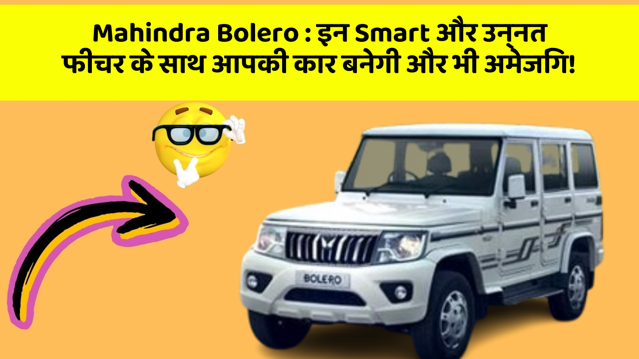 Mahindra Bolero: इन Smart और उन्नत फीचर के साथ आपकी कार बनेगी और भी अमेजिंग!