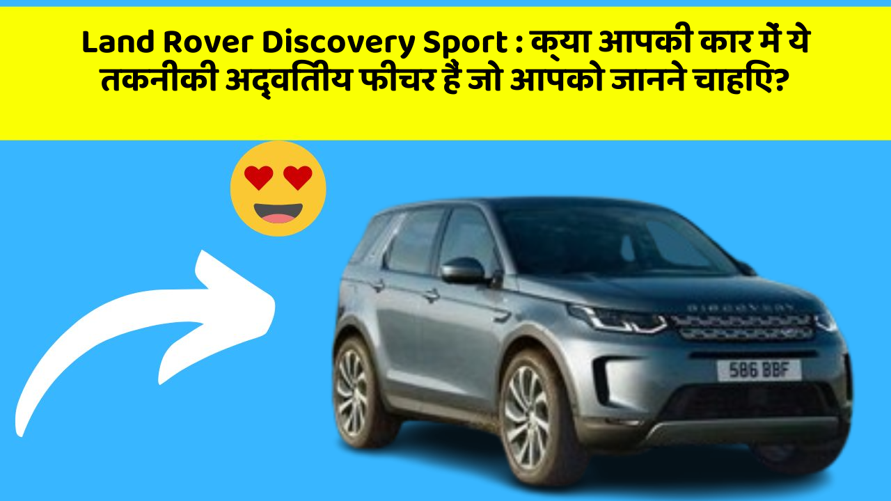 Land Rover Discovery Sport:क्या आपकी कार में ये तकनीकी अद्वितीय फीचर हैं जो आपको जानने चाहिए?