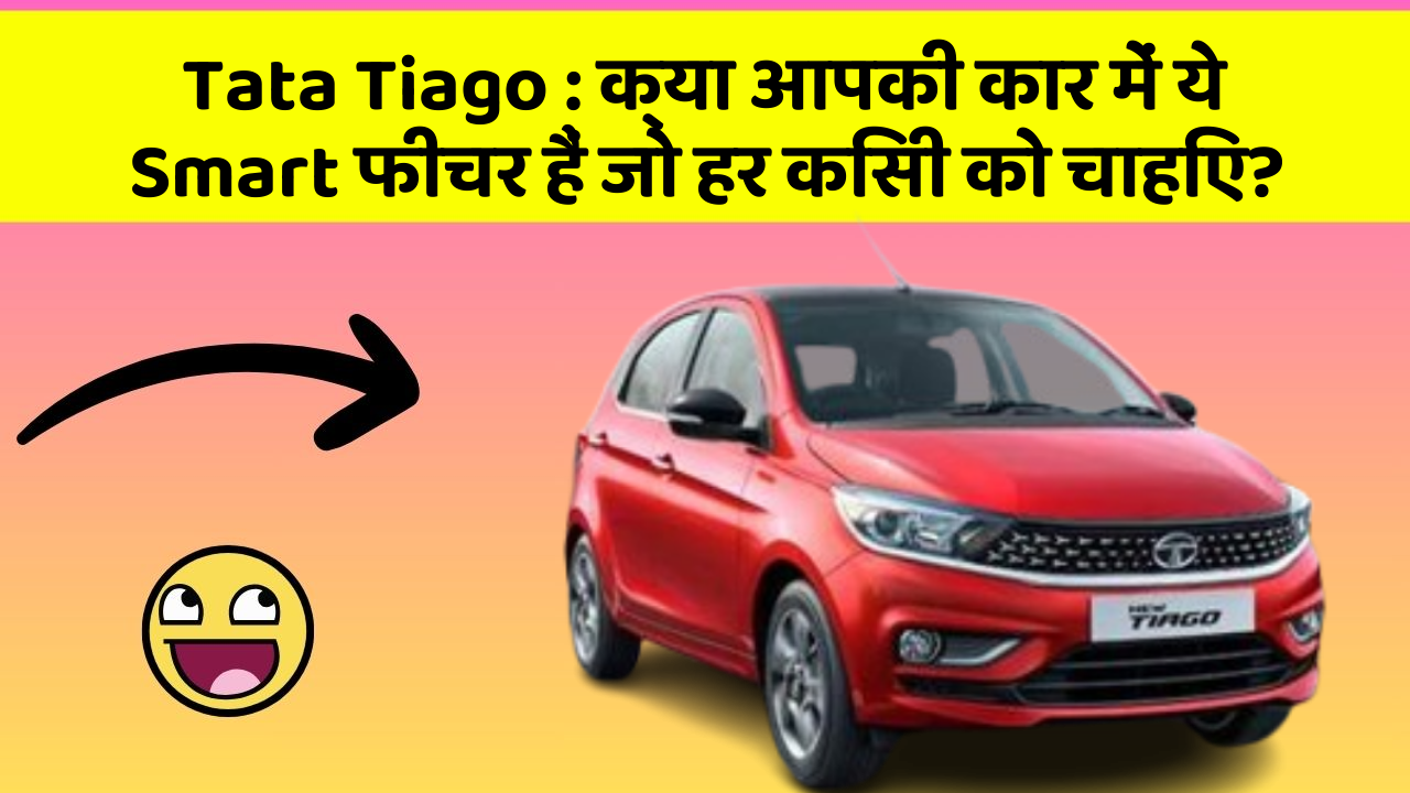 Tata Tiago: क्या आपकी कार में ये Smart फीचर हैं जो हर किसी को चाहिए?