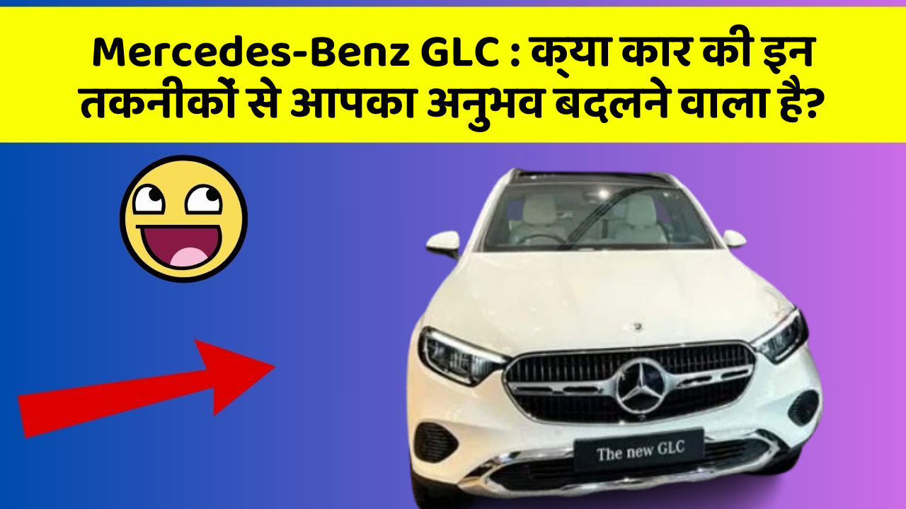 Mercedes-Benz GLC: क्या कार की इन तकनीकों से आपका अनुभव बदलने वाला है?