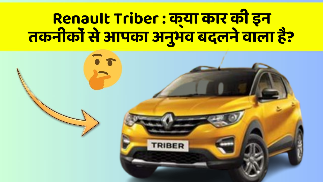 Renault Triber: क्या कार की इन तकनीकों से आपका अनुभव बदलने वाला है?