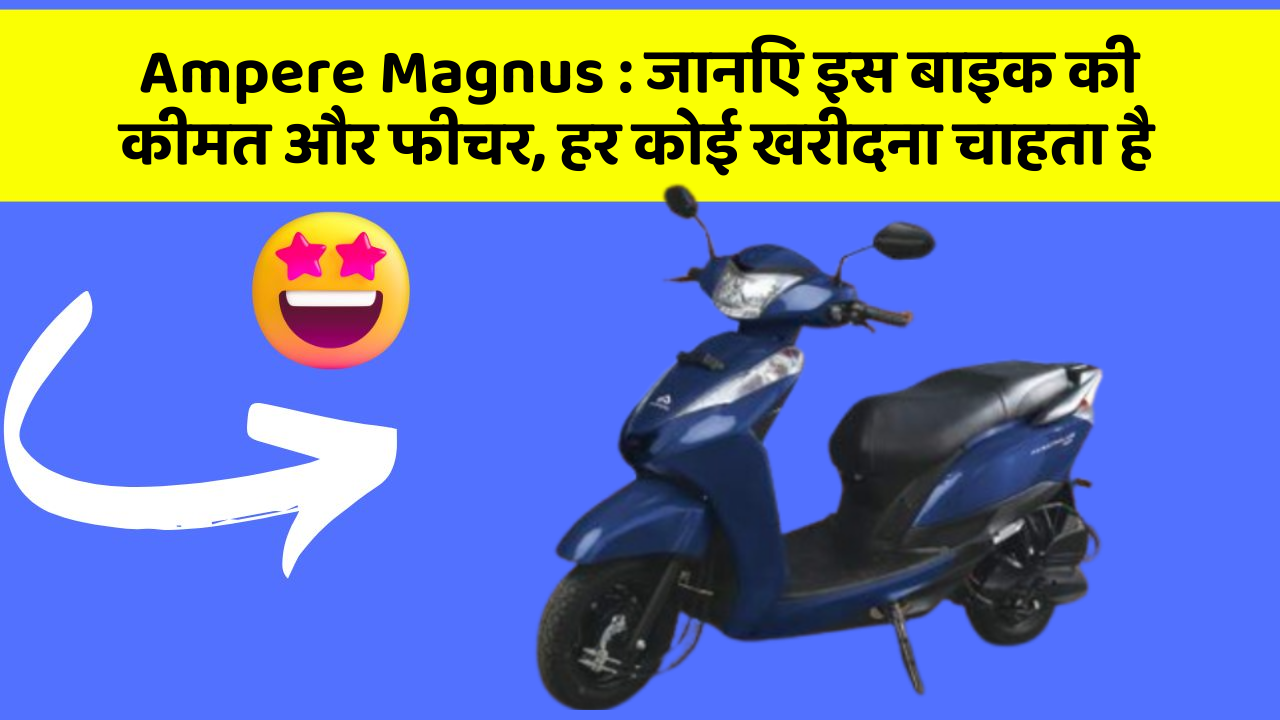 Ampere Magnus: जानिए इस बाइक की कीमत और फीचर, हर कोई खरीदना चाहता है