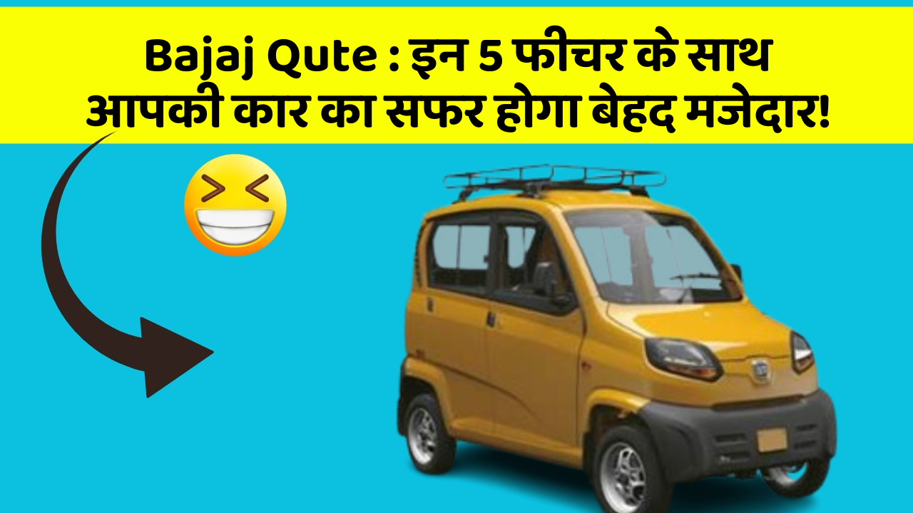 Bajaj Qute: इन 5 फीचर के साथ आपकी कार का सफर होगा बेहद मजेदार!