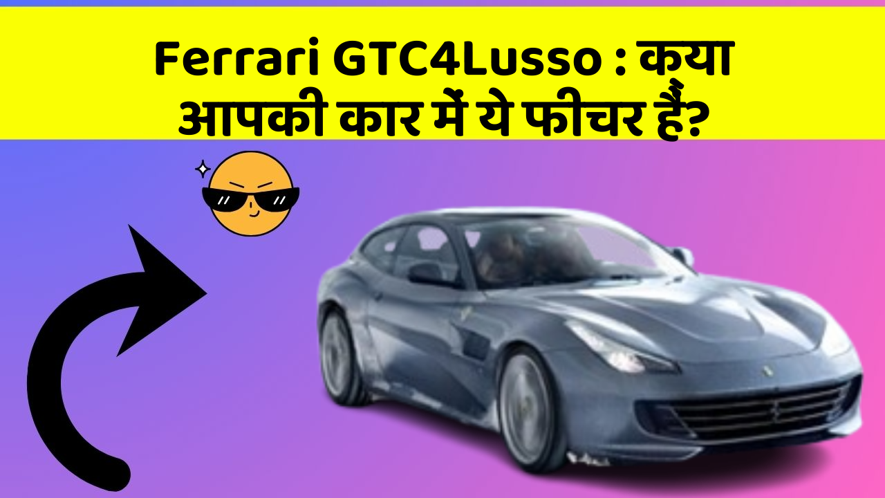 Ferrari GTC4Lusso: क्या आपकी कार में ये फीचर हैं?