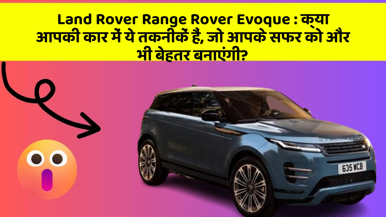 Land Rover Range Rover Evoque: क्या आपकी कार में ये तकनीकें हैं, जो आपके सफर को और भी बेहतर बनाएंगी?