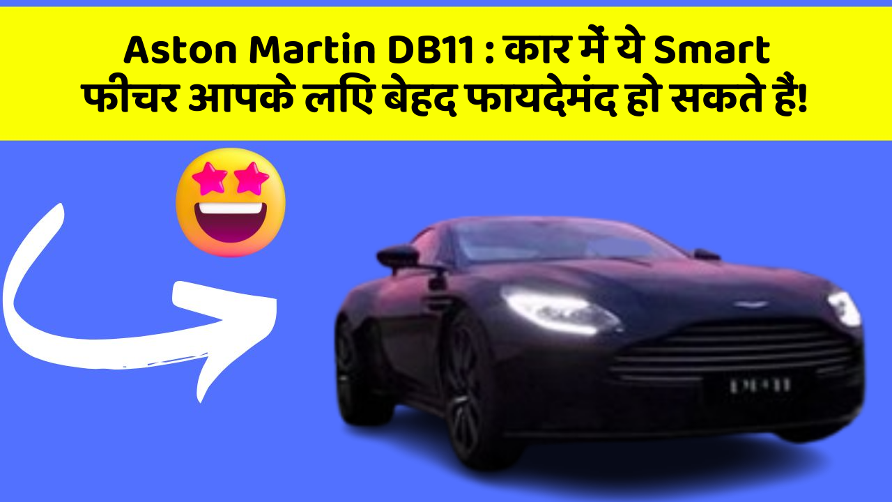 Aston Martin DB11: कार में ये Smart फीचर आपके लिए बेहद फायदेमंद हो सकते हैं!
