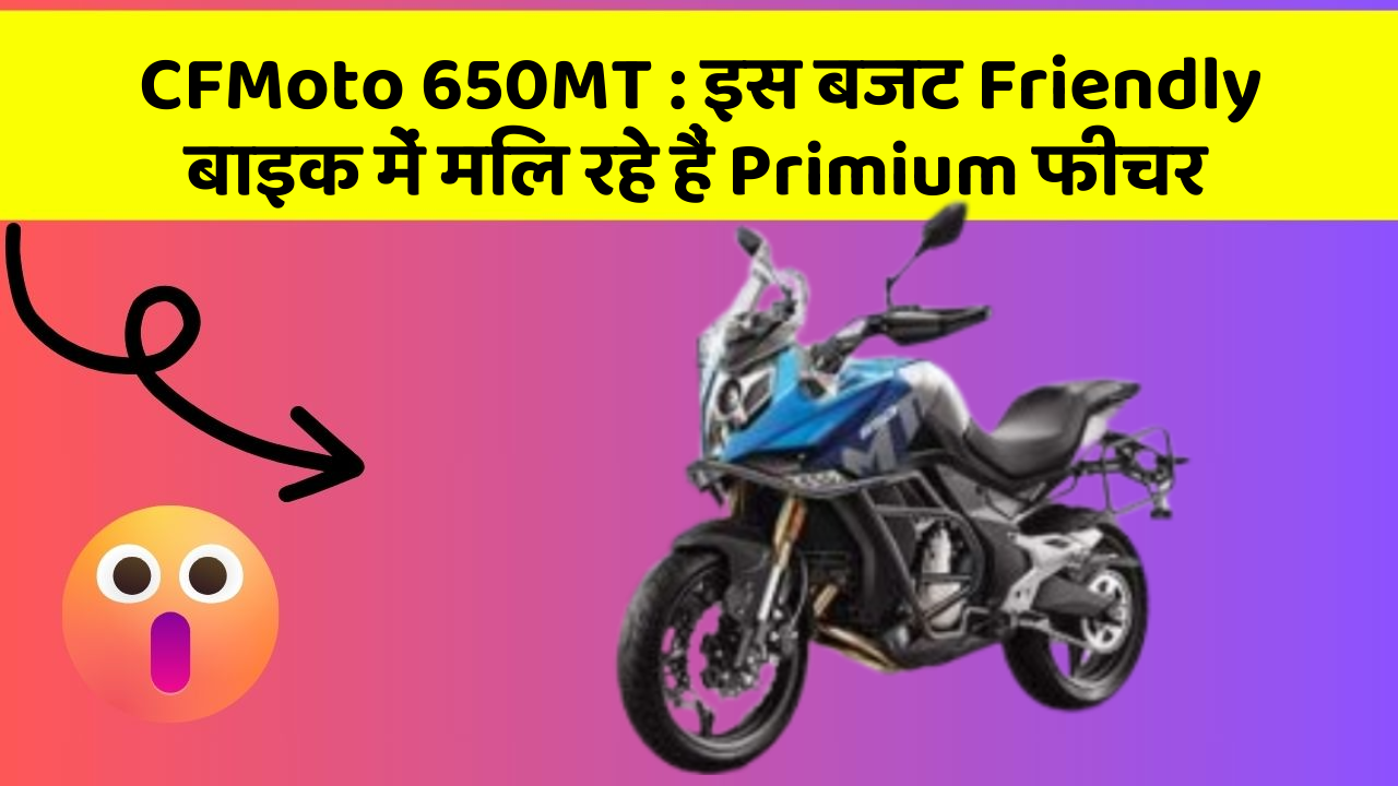 CFMoto 650MT: इस बजट Friendly बाइक में मिल रहे हैं Primium फीचर