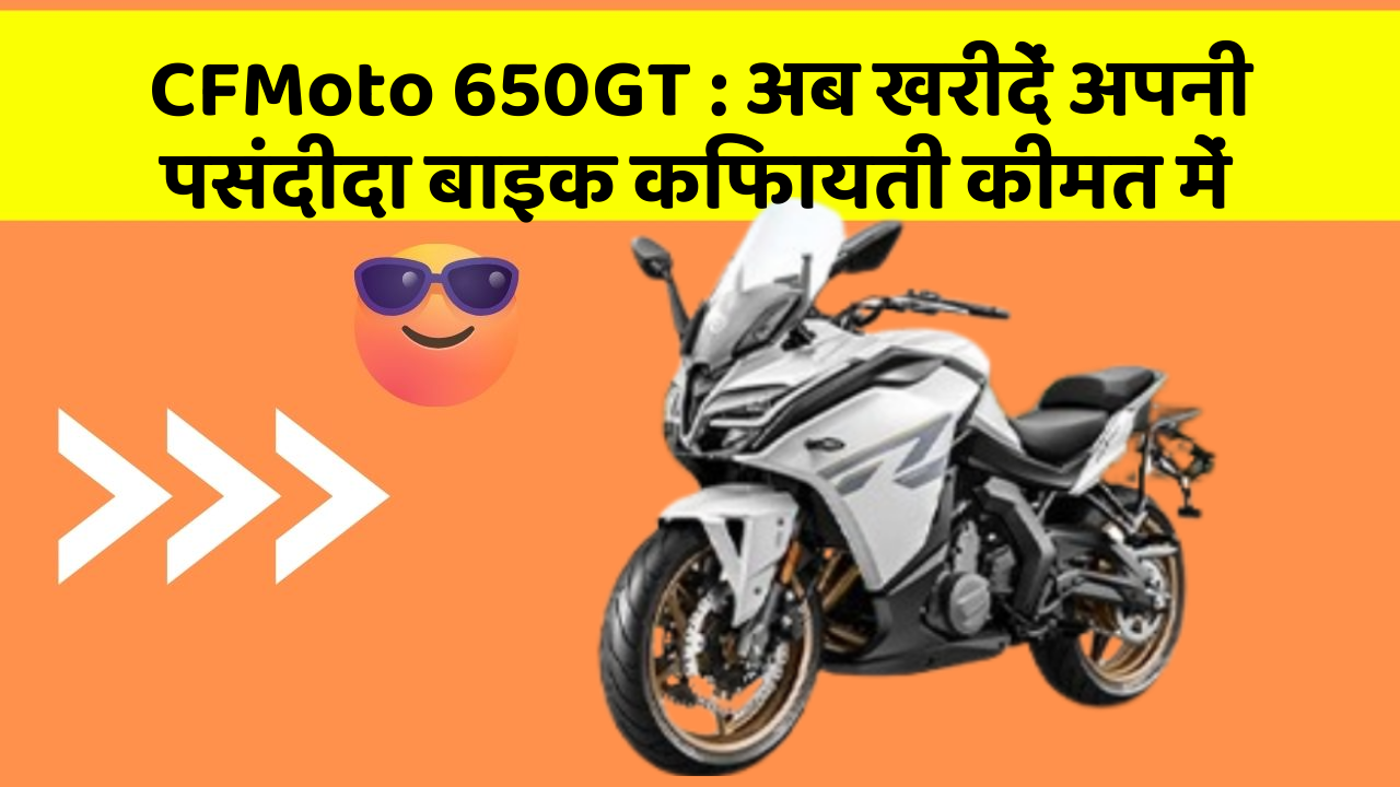 CFMoto 650GT : अब खरीदें अपनी पसंदीदा बाइक किफायती कीमत में