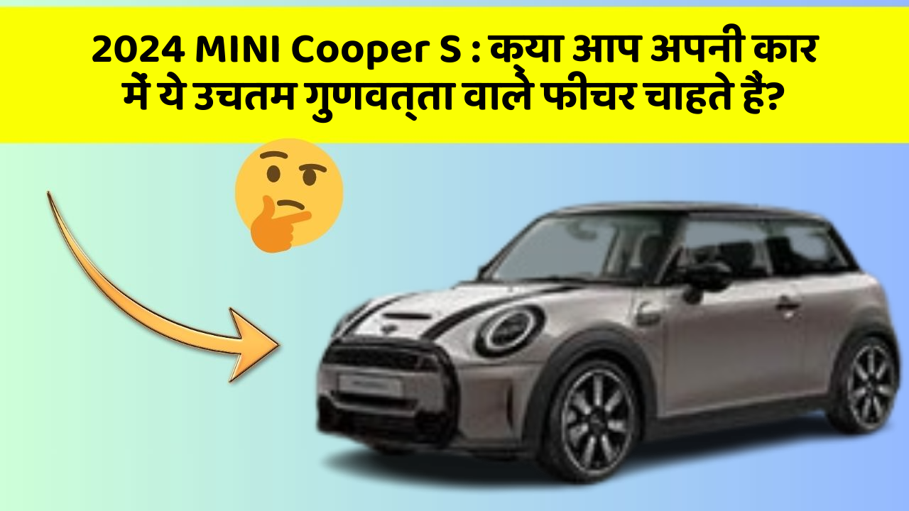 2024 MINI Cooper S: क्या आप अपनी कार में ये उचतम गुणवत्ता वाले फीचर चाहते हैं?