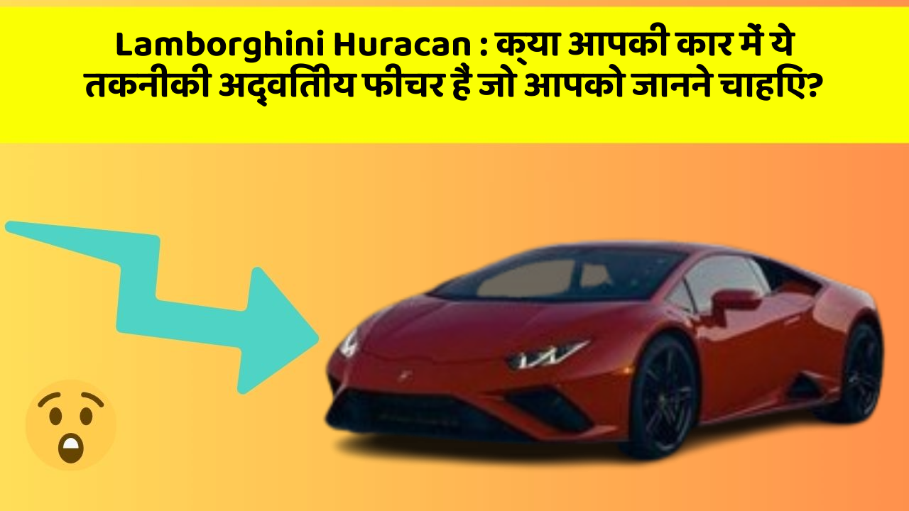 Lamborghini Huracan: क्या आपकी कार में ये तकनीकी अद्वितीय फीचर हैं जो आपको जानने चाहिए?