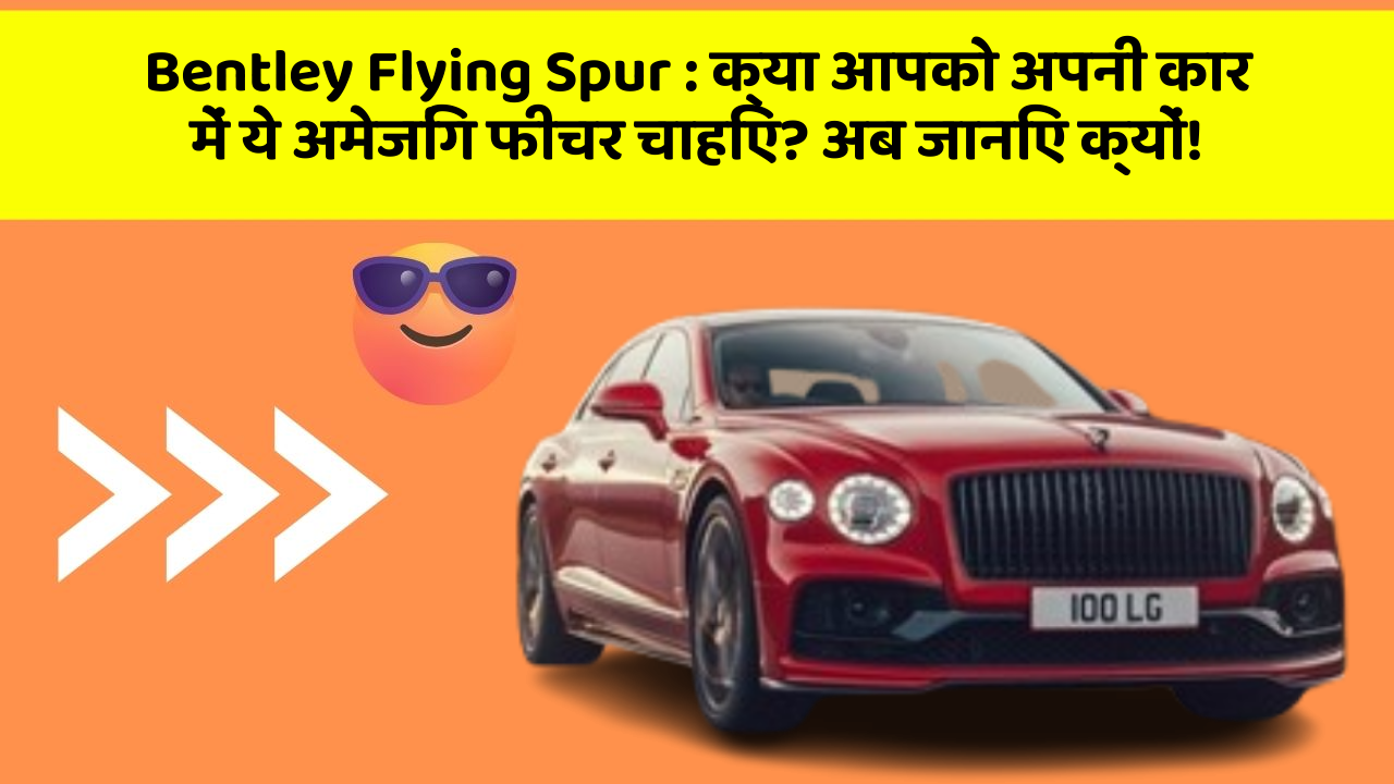 Bentley Flying Spur : क्या आपको अपनी कार में ये अमेजिंग फीचर चाहिए? अब जानिए क्यों!