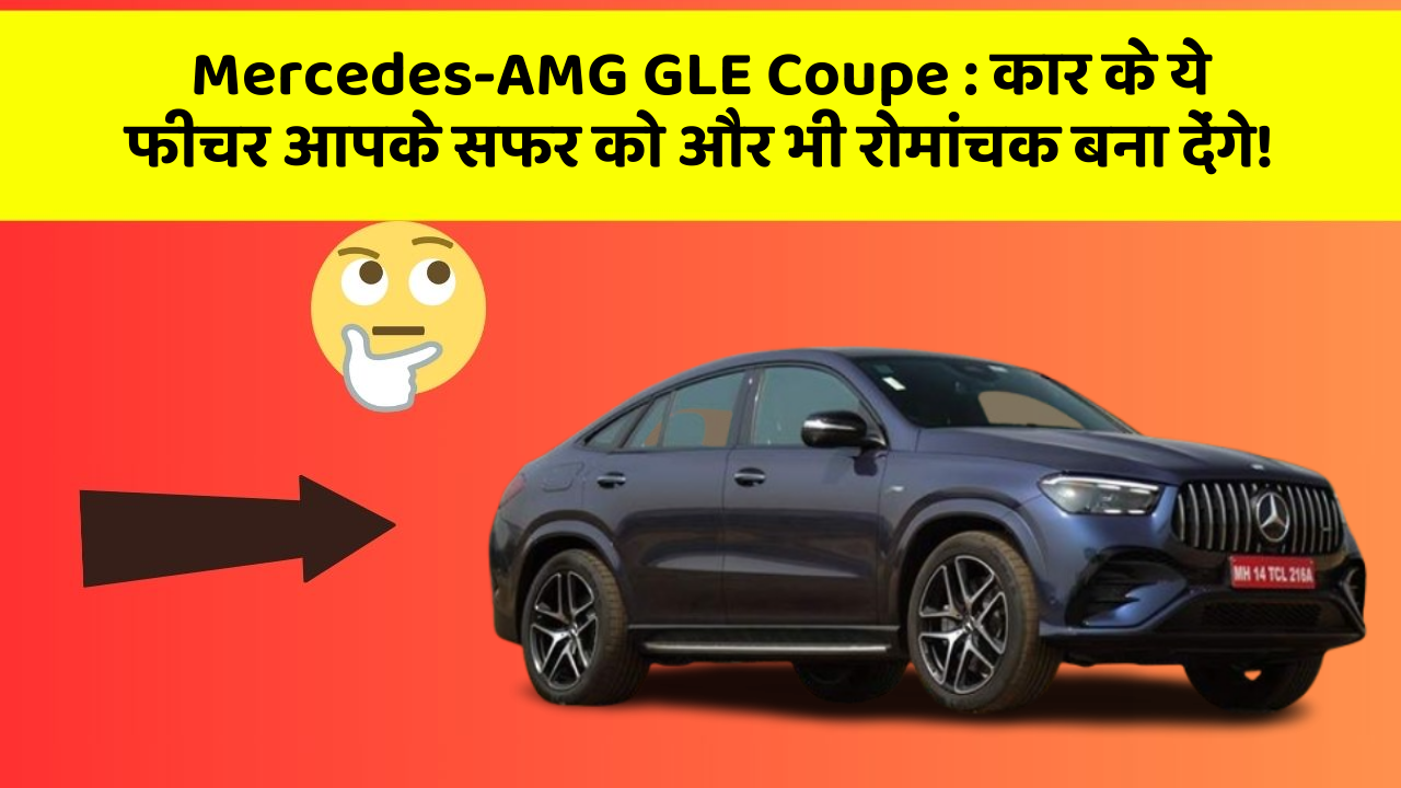 Mercedes-AMG GLE Coupe : कार के ये फीचर आपके सफर को और भी रोमांचक बना देंगे!