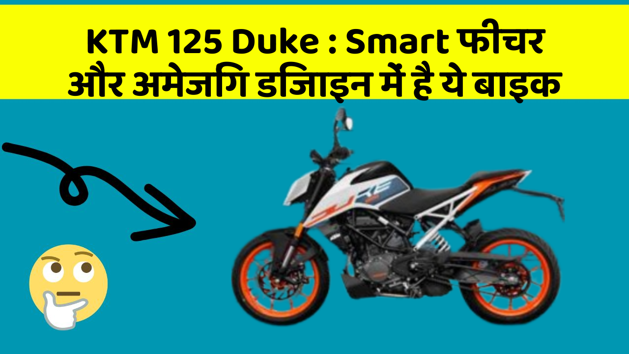 KTM 125 Duke : Smart फीचर और अमेजिंग डिजाइन में है ये बाइक