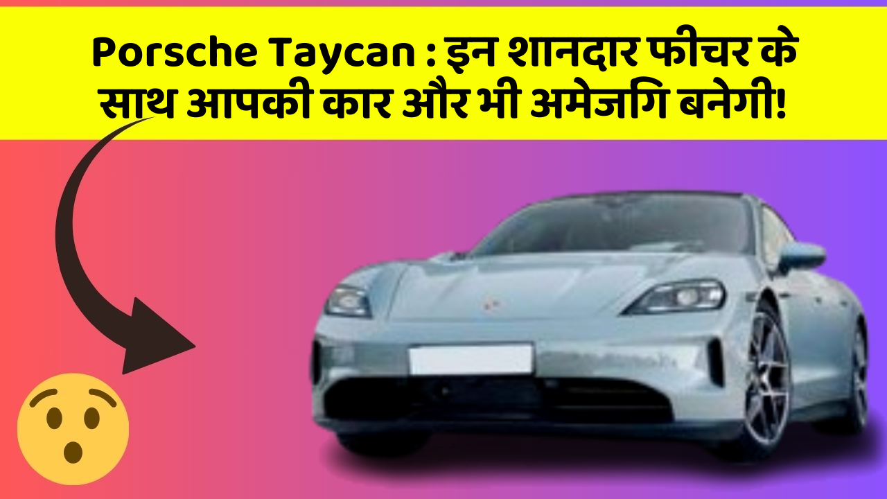 Porsche Taycan:इन शानदार फीचर के साथ आपकी कार और भी अमेजिंग बनेगी!