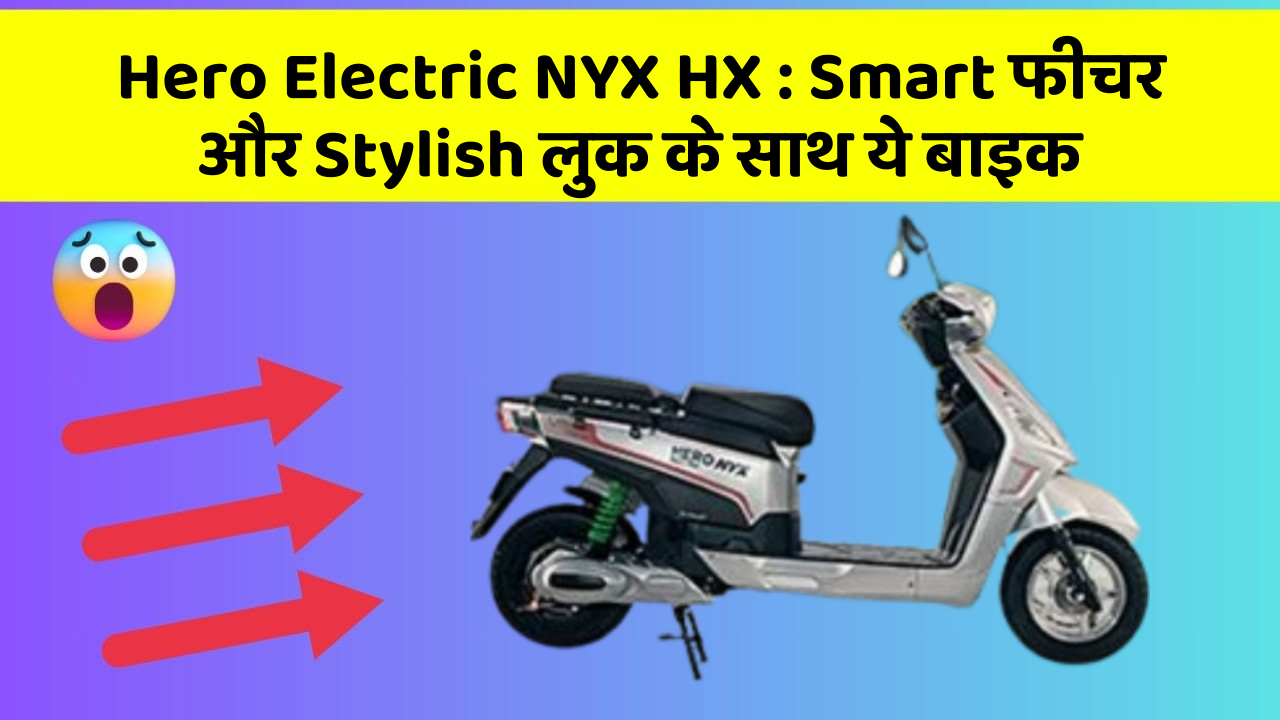 Hero Electric NYX HX: Smart फीचर और Stylish लुक के साथ ये बाइक