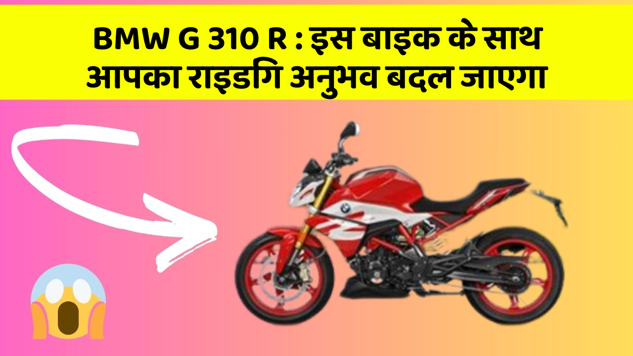 BMW G 310 R : इस बाइक के साथ आपका राइडिंग अनुभव बदल जाएगा