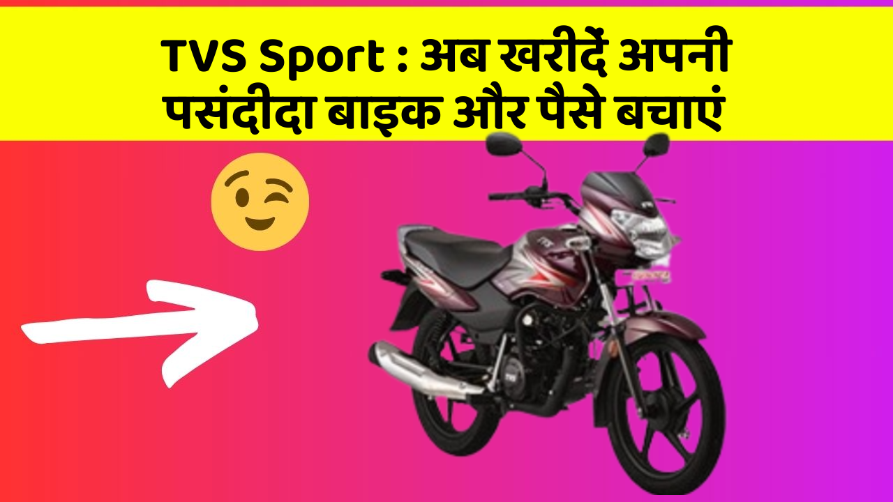 TVS Sport: अब खरीदें अपनी पसंदीदा बाइक और पैसे बचाएं