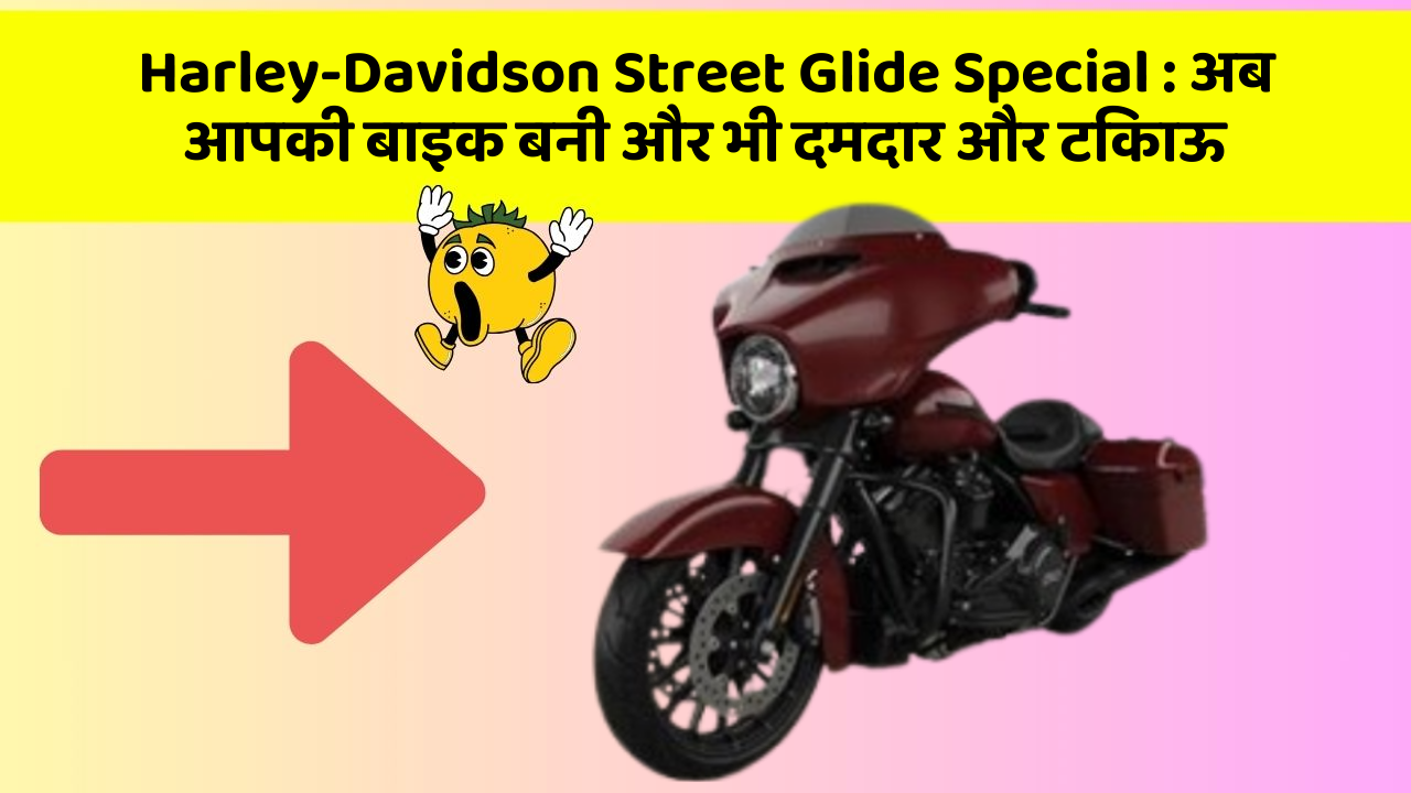 Harley-Davidson Street Glide Special: अब आपकी बाइक बनी और भी दमदार और टिकाऊ