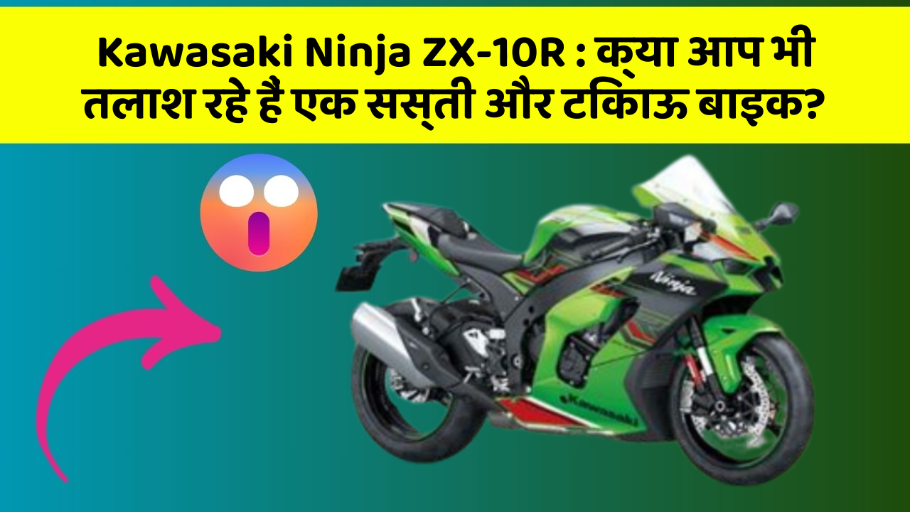 Kawasaki Ninja ZX-10R: क्या आप भी तलाश रहे हैं एक सस्ती और टिकाऊ बाइक?