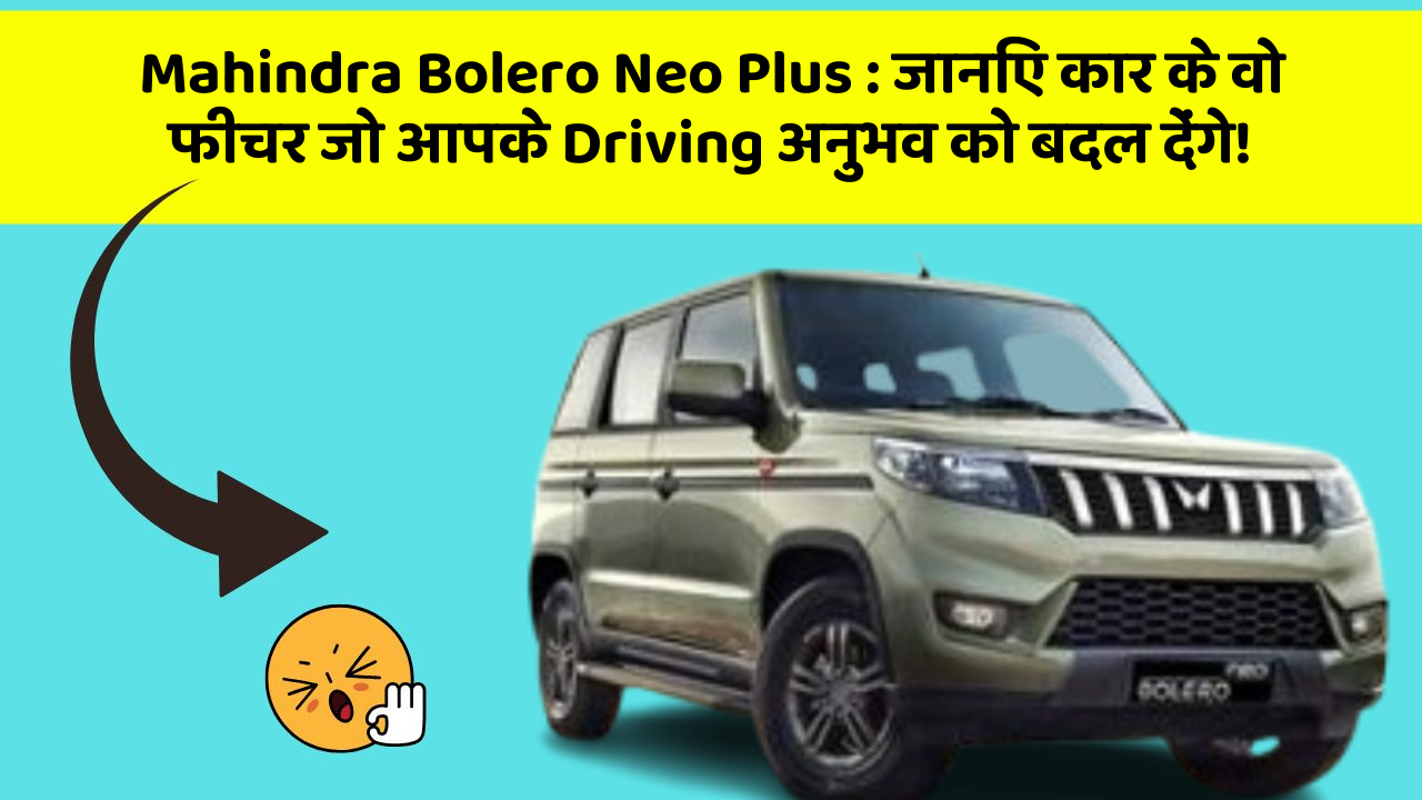 Mahindra Bolero Neo Plus: जानिए कार के वो फीचर जो आपके Driving अनुभव को बदल देंगे!
