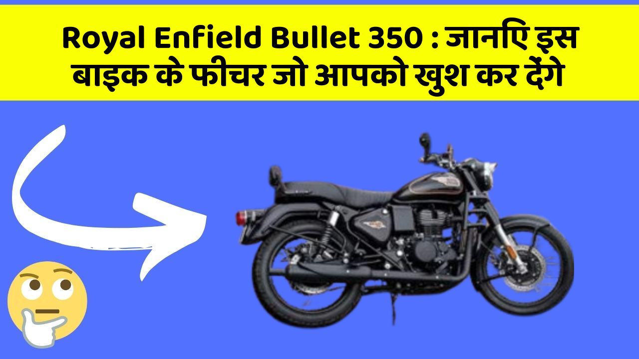 Royal Enfield Bullet 350 : जानिए इस बाइक के फीचर जो आपको खुश कर देंगे