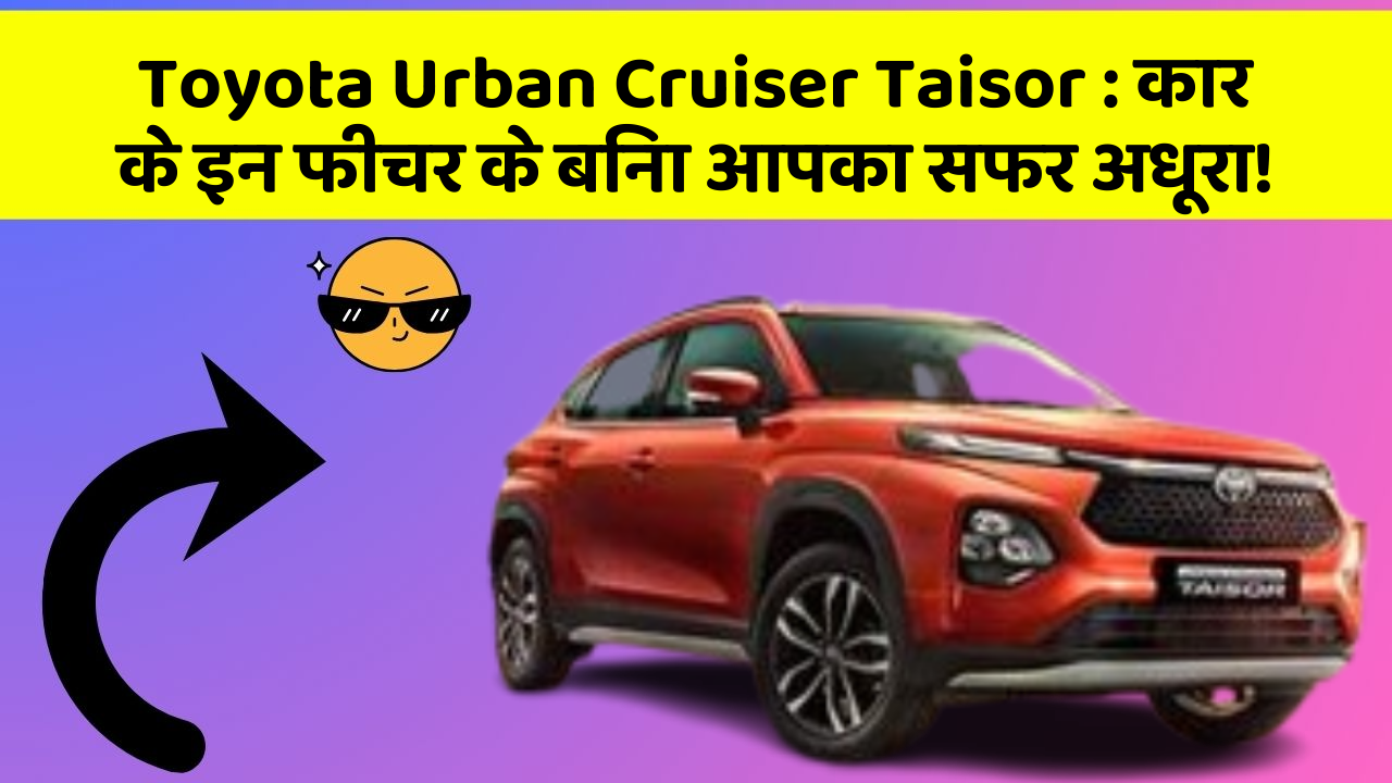 Toyota Urban Cruiser Taisor:कार के इन फीचर के बिना आपका सफर अधूरा!