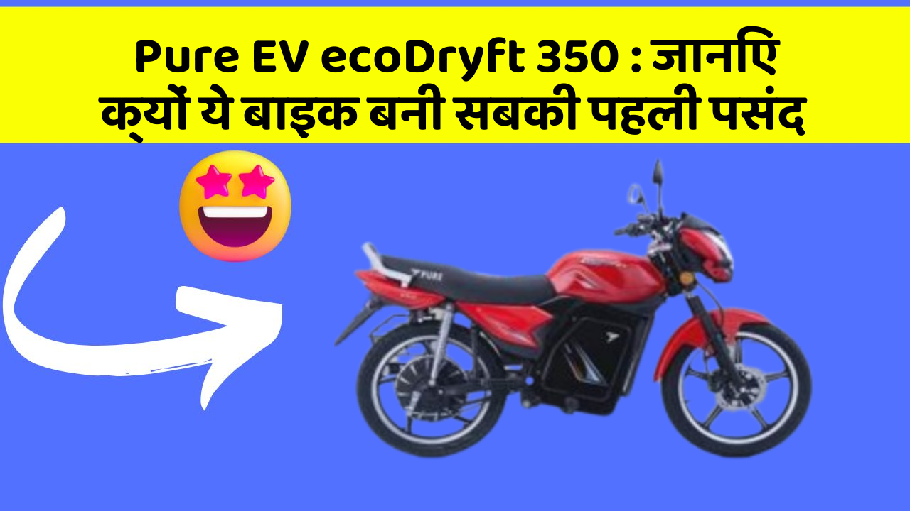 Pure EV ecoDryft 350: जानिए क्यों ये बाइक बनी सबकी पहली पसंद